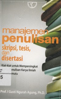 Manajemen penulisan: Skripsi, tesis, dan disertasi: Kiat-kiat untuk mempersingkat waktu penulisan karya ilmiah yang bermutu